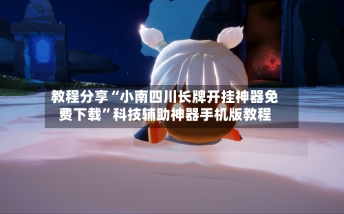 教程分享“小南四川长牌开挂神器免费下载”科技辅助神器手机版教程