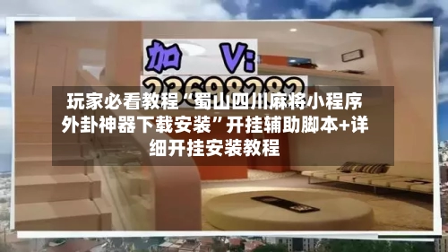 玩家必看教程“蜀山四川麻将小程序外卦神器下载安装”开挂辅助脚本+详细开挂安装教程-第1张图片