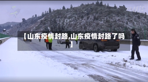 【山东疫情封路,山东疫情封路了吗】
