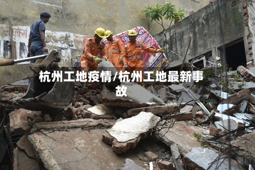 杭州工地疫情/杭州工地最新事故-第3张图片