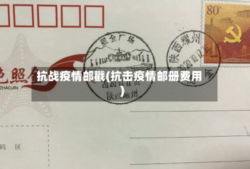 抗战疫情邮戳(抗击疫情邮册费用)-第2张图片