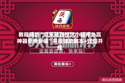 教程辅助“微乐陕西挖坑小程序必赢神器免费安装”开挂辅助脚本+详细开挂