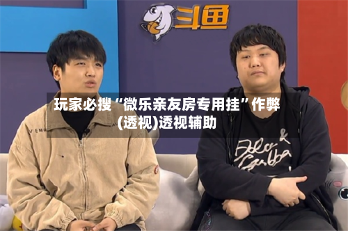 玩家必搜“微乐亲友房专用挂”作弊(透视)透视辅助-第3张图片