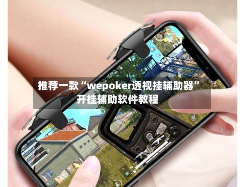 推荐一款“wepoker透视挂辅助器”开挂辅助软件教程-第1张图片