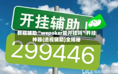 教程辅助“wepoker能开挂吗	”开挂神器{透视辅助}全揭秘-第2张图片