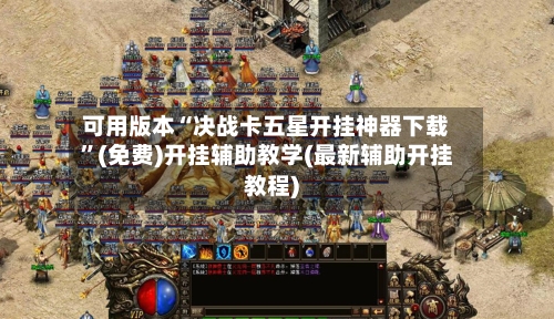 可用版本“决战卡五星开挂神器下载”(免费)开挂辅助教学(最新辅助开挂教程)-第2张图片