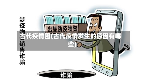 古代疫情囤(古代疫情发生的原因有哪些)
