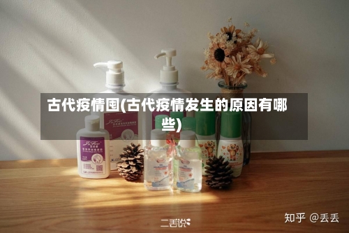 古代疫情囤(古代疫情发生的原因有哪些)-第2张图片