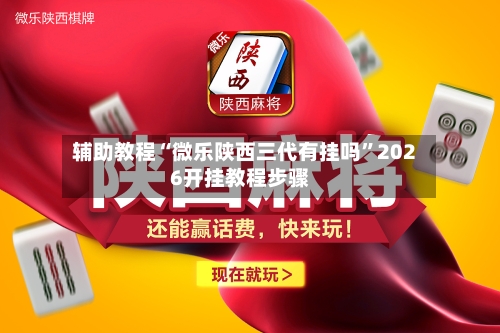 辅助教程“微乐陕西三代有挂吗	”2026开挂教程步骤-第3张图片