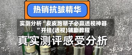 实测分析“皮皮跑胡子必赢透视神器	”开挂(透视)辅助教程-第2张图片