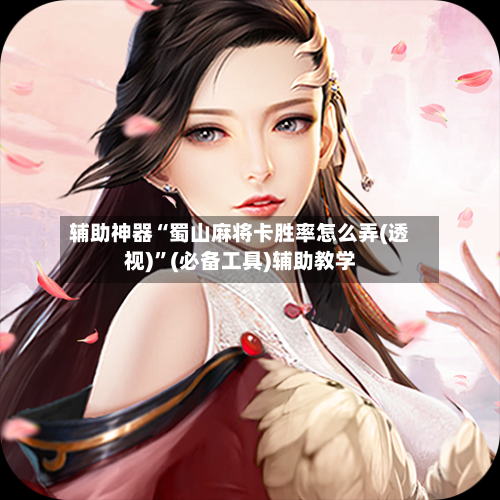 辅助神器“蜀山麻将卡胜率怎么弄(透视)”(必备工具)辅助教学