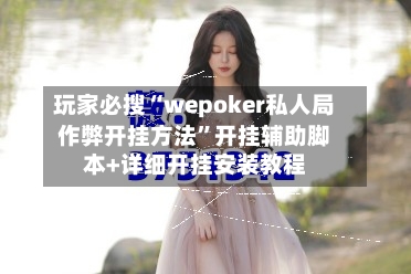 玩家必搜“wepoker私人局作弊开挂方法	”开挂辅助脚本+详细开挂安装教程-第3张图片
