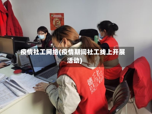 疫情社工网络(疫情期间社工线上开展活动)-第1张图片