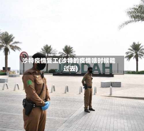 沙特疫情复工(沙特的疫情啥时候能过去)-第2张图片
