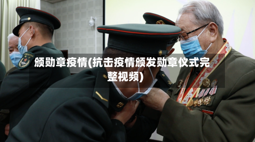 颁勋章疫情(抗击疫情颁发勋章仪式完整视频)