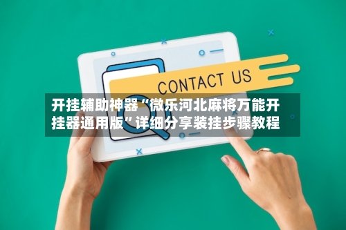 开挂辅助神器“微乐河北麻将万能开挂器通用版”详细分享装挂步骤教程-第3张图片