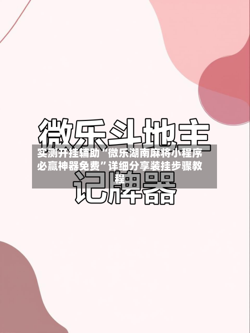 实测开挂辅助“微乐湖南麻将小程序必赢神器免费”详细分享装挂步骤教程-第2张图片