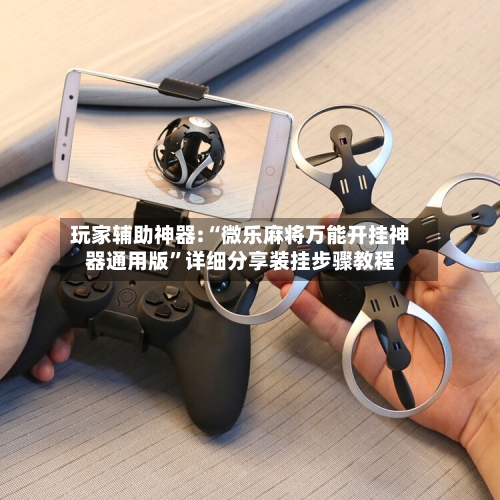 玩家辅助神器:“微乐麻将万能开挂神器通用版”详细分享装挂步骤教程-第2张图片