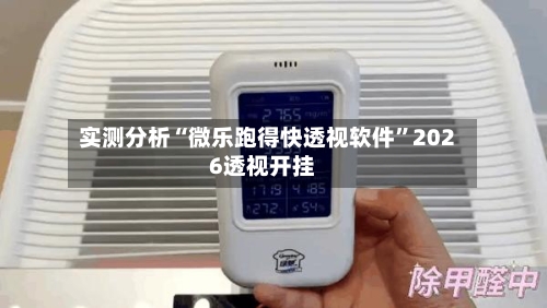 实测分析“微乐跑得快透视软件”2026透视开挂-第2张图片