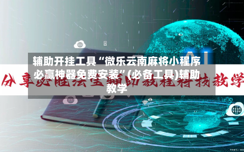 辅助开挂工具“微乐云南麻将小程序必赢神器免费安装	”(必备工具)辅助教学-第2张图片