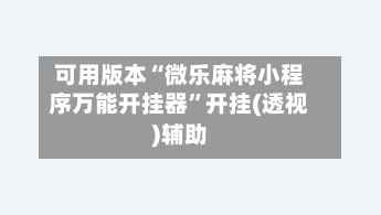 可用版本“微乐麻将小程序万能开挂器	”开挂(透视)辅助-第1张图片