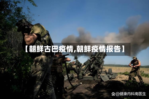 【朝鲜古巴疫情,朝鲜疫情报告】-第2张图片