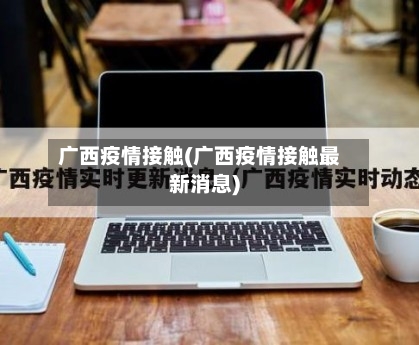 广西疫情接触(广西疫情接触最新消息)-第2张图片