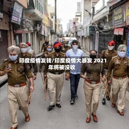 印度疫情发钱/印度疫情大暴发 2021年将被没收-第1张图片