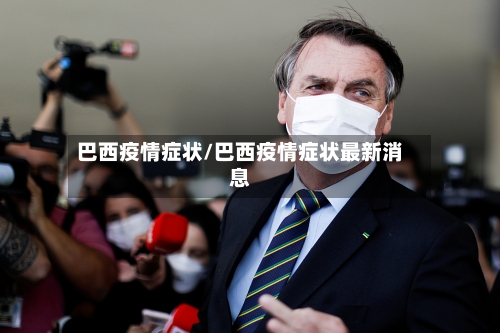 巴西疫情症状/巴西疫情症状最新消息-第1张图片
