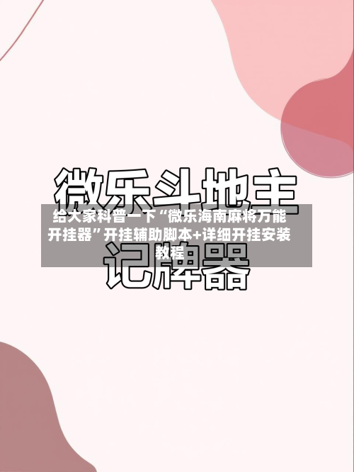 给大家科普一下“微乐海南麻将万能开挂器”开挂辅助脚本+详细开挂安装教程-第2张图片