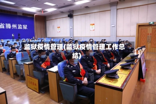 监狱疫情管理(监狱疫情管理工作总结)-第2张图片