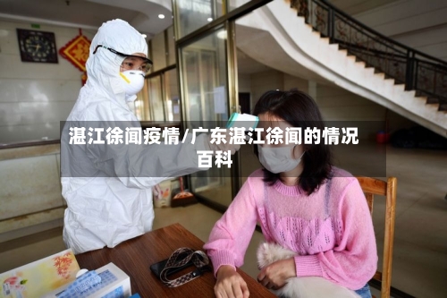 湛江徐闻疫情/广东湛江徐闻的情况百科