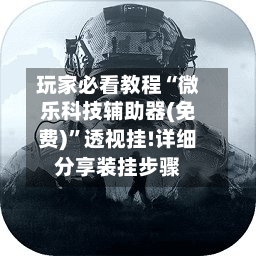 玩家必看教程“微乐科技辅助器(免费)	”透视挂!详细分享装挂步骤-第1张图片