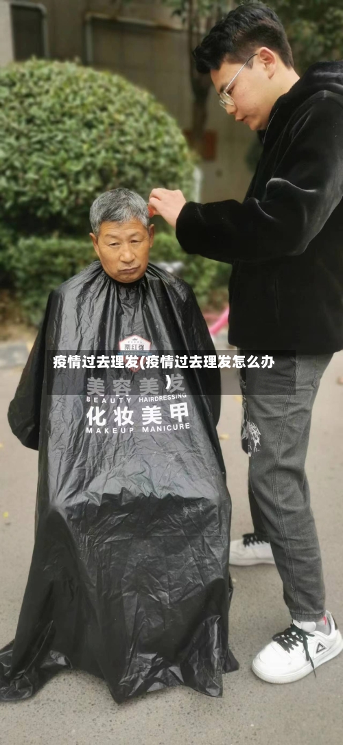 疫情过去理发(疫情过去理发怎么办)