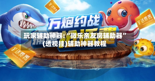 玩家辅助神器:“微乐亲友房辅助器”(透视挂)辅助神器教程