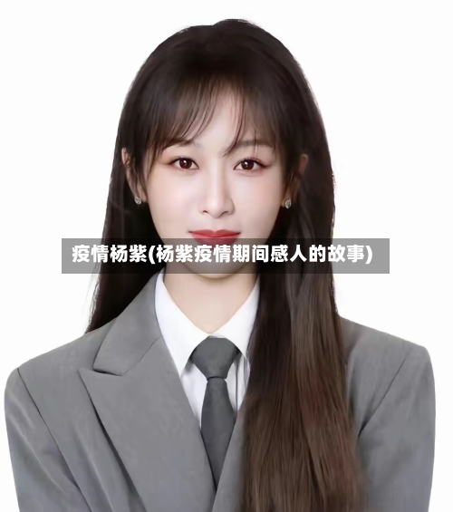 疫情杨紫(杨紫疫情期间感人的故事)