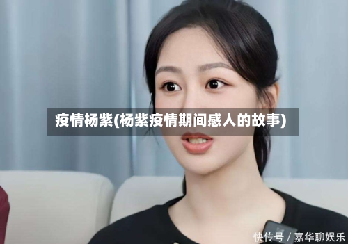 疫情杨紫(杨紫疫情期间感人的故事)-第2张图片