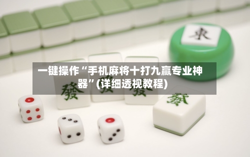 一键操作“手机麻将十打九赢专业神器”(详细透视教程)