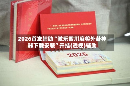 2026首发辅助“微乐四川麻将外卦神器下载安装”开挂(透视)辅助