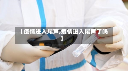 【疫情进入尾声,疫情进入尾声了吗】-第2张图片