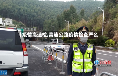 【疫情高速检,高速公路疫情检查严么】-第2张图片