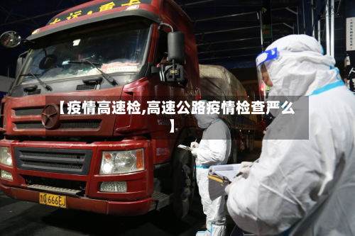 【疫情高速检,高速公路疫情检查严么】-第3张图片