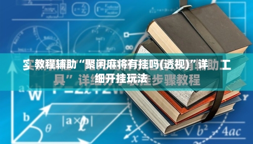 教程辅助“聚闲麻将有挂吗(透视)”详细开挂玩法-第3张图片