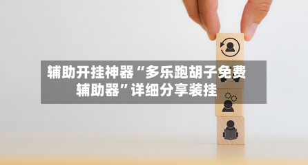 辅助开挂神器“多乐跑胡子免费辅助器	”详细分享装挂-第1张图片