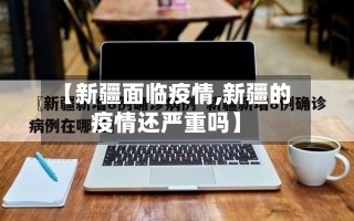 【新疆面临疫情,新疆的疫情还严重吗】-第2张图片