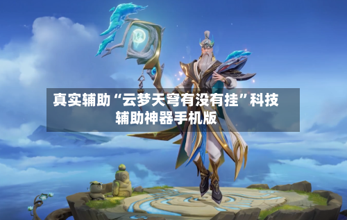 真实辅助“云梦天穹有没有挂	”科技辅助神器手机版-第1张图片