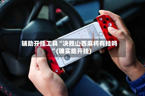 辅助开挂工具“决胜山西麻将有挂吗”(确实能开挂)-第3张图片