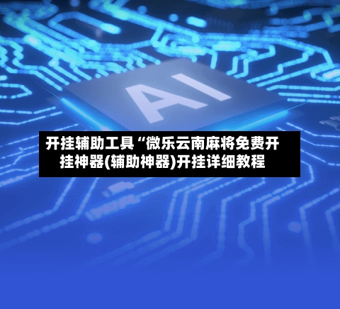 开挂辅助工具“微乐云南麻将免费开挂神器(辅助神器)开挂详细教程-第2张图片