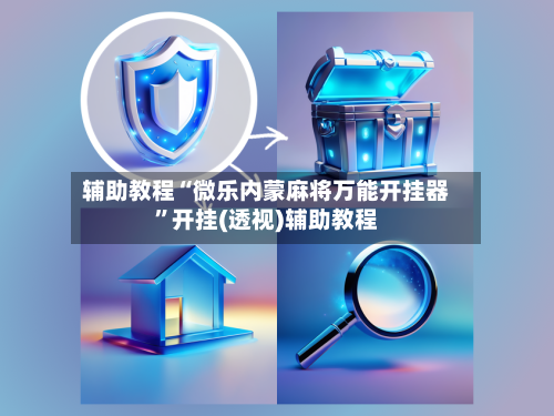 辅助教程“微乐内蒙麻将万能开挂器”开挂(透视)辅助教程-第1张图片