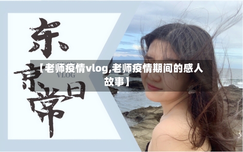 【老师疫情vlog,老师疫情期间的感人故事】-第2张图片